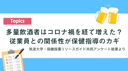 多量飲酒者はコロナ禍を経て増えた？従業員との関係性が保健指導のカギ ―職域でのアルコール健康障害対策および飲酒に関する保健指導の実態調査